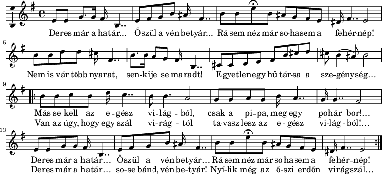 
\version "2.18.2"
\layout { \context { \Voice \consists "Ambitus_engraver" } }
\header { tagline = "" }    % ne legyen copyright szöveg
derestxt = \lyricmode {
        De -- res már a ha -- tár... Ő -- szül a vén be -- tyár...
        Rá sem néz már so -- ha -- sem a fe -- hér -- nép! }
dallam = \relative c' {
      \key e \minor
      \time 4/4
      \set Score.tempoHideNote = ##t \tempo 4 = 60
      \set Staff.midiInstrument = "cello"
      \transposition c'
        %{Deres már%} e8 e g8. g16 fis b,4.. | e8 fis g b ais16 fis4.. | b8 b e\fermata b ais g fis e | dis16 fis4.. e2 |
        %{Nem is vár%} b'8 b d d cis16 fis,4.. | b8. b16 a8 g fis16 b,4.. | cis8 cis d e fis b cis d | cis b4( ais8) b2 |
        %{Más se kell%} \repeat volta 2 { b8 b c b d16 c4.. | b8 b4. a2 | g8 g a g b16 a4.. | g16 g4.. fis2 |
        %{Deres már%} e8 e g g fis16 b,4.. | e8 fis g b ais16 fis4.. | b8 b e\fermata b ais g fis e | dis16 fis4.. e2 | }
      }
\score {
   <<
   \new Voice = "dallam" { \dallam }
   \new Lyrics \lyricsto "dallam" {
        \derestxt
        Nem is vár több nya -- rat, sen -- ki -- je se ma -- radt!
        E -- gyet -- len -- egy hű tár -- sa a sze -- gény -- ség…
        <<
                { Más se kell az e -- gész vi -- lág -- ból, csak a pi -- pa, meg egy po -- hár bor!…
                %\derestxt      % Ettől megőrül a kottázó, és a dal végén csak minden második hanghoz rendel szótagot. Rejtély, miért.
                De -- res már a ha -- tár… Ő -- szül a vén be -- tyár… 
                Rá sem néz már so -- ha -- sem a fe -- hér -- nép!
                }
        \new Lyrics { \set associatedVoice = "dallam"
                Van az úgy, hogy egy szál vi -- rág -- tól ta -- vasz lesz az e -- gész vi -- lág -- ból!…
                De -- res már a ha -- tár… so -- se bánd, vén be -- tyár!
                Nyí -- lik még az ő -- szi er -- dőn vi -- rág -- szál… }
        >>
      }
   >>
   \layout { indent = 0.0\cm }
}
\score {
   \unfoldRepeats
   \dallam
   \midi { }
}
