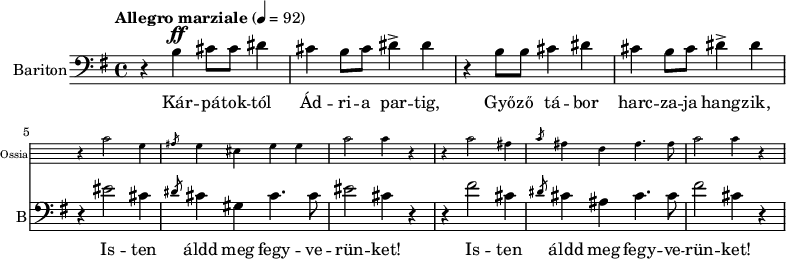 
\version "2.18.2"
\header { tagline = "" }    % ne legyen copyright szöveg
enek_har = \relative c' {
        %{Föl! ha vész jő%} \tempo "Molto più mosso" 4 = 120 \major
        %{Kárpátoktól%} r b\ff cis8 cis dis4 | cis b8 cis dis4-> dis | r b8 b cis4 dis | cis b8 cis dis4-> dis |
        <<
        \new Staff \with { alignAboveContext = #"enek" shortInstrumentName = #"Ossia" instrumentName = #"Ossia"
                        \override Clef.stencil = ##f \override KeySignature.stencil = ##f \override TimeSignature.stencil = ##f
                        fontSize = #-3 \override StaffSymbol.staff-space = #0.7 }
                { % Arra semmit nem találtam, hogyan lehetne % az ossia és a bariton ütemvonalait összekötni.
                \clef bass \key e \major \once \omit Staff.TimeSignature
                \relative c' { r4 cis2 gis4 | \slashedGrace ais8 gis4 eis gis gis | cis2 cis4 r |
                        r4 cis2 ais4 | \slashedGrace cis8 ais4 fis ais4. ais8 | cis2 cis4 r | }
                }
        { %{Isten áldd meg fegyverünket!%} r4 eis2 cis4 | \slashedGrace dis8 cis4 gis cis4. cis8 | eis2 cis4 r |
                r4 fis2 cis4 | \slashedGrace dis8 cis4 ais cis4. cis8 | fis2 cis4 r | }
        >> }
dallam = <<
        \new Staff = "enek" {
                \set Staff.instrumentName = #"Bariton" \set Staff.shortInstrumentName = #"B"
                \set Staff.midiInstrument = "trombone"
                \clef bass \key g \major \tempo "Allegro marziale" 4 = 92       % csak ha enek_egy van
                \new Voice = "bariton" { \dynamicUp \enek_har }
                }
        \new Lyrics \lyricsto "bariton" {
        Kár -- pá -- tok -- tól Ád -- ri -- a par -- tig, Győ -- ző tá -- bor harc -- za -- ja hang -- zik,
        \repeat unfold 2 { Is -- ten áldd meg fegy -- ve -- rün -- ket! } }
        >>
\score {
   \dallam
   \layout { indent = 1.0\cm }
}
\score {
   \unfoldRepeats
   \dallam
   \midi { }
}
