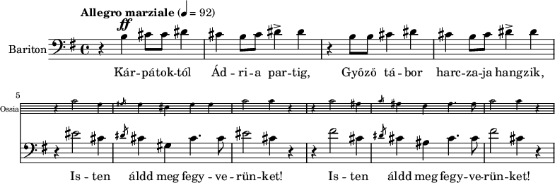 
\version "2.18.2"
%\layout { \context { \Voice \consists "Ambitus_engraver" } }
\header { tagline = "" }    % ne legyen copyright szöveg
enek_har = \relative c' {
        %{Föl! ha vész jő%} \tempo "Molto più mosso" 4 = 120 \major
        %{Kárpátoktól%} r b\ff cis8 cis dis4 | cis b8 cis dis4-> dis | r b8 b cis4 dis | cis b8 cis dis4-> dis |
        <<
        \new Staff \with { alignAboveContext = #"enek" shortInstrumentName = #"Ossia" instrumentName = #"Ossia"
                        \override Clef.stencil = ##f \override KeySignature.stencil = ##f \override TimeSignature.stencil = ##f
                        fontSize = #-3 %\override StaffSymbol.staff-space = #(magstep -3)
                        \override StaffSymbol.staff-space = #0.5 }
                { % Arra semmit nem találtam, hogyan lehetne % az ossia és a bariton ütemvonalait összekötni.
                \clef bass \key e \major \once \omit Staff.TimeSignature
                \relative c' { r4 cis2 gis4 | \slashedGrace ais8 gis4 eis gis gis | cis2 cis4 r |
                        r4 cis2 ais4 | \slashedGrace cis8 ais4 fis ais4. ais8 | cis2 cis4 r | }
                }
        { %{Isten áldd meg fegyverünket!%} r4 eis2 cis4 | \slashedGrace dis8 cis4 gis cis4. cis8 | eis2 cis4 r |
                r4 fis2 cis4 | \slashedGrace dis8 cis4 ais cis4. cis8 | fis2 cis4 r | }
        >> }
dallam = <<
        \new Staff = "enek" {
                \set Staff.instrumentName = #"Bariton"
                \set Staff.midiInstrument = "trombone"
                \clef bass \key g \major \tempo "Allegro marziale" 4 = 92       % csak ha enek_egy van
                \new Voice = "bariton" { \dynamicUp \enek_har }
                }
        \new Lyrics \lyricsto "bariton" {
        Kár -- pá -- tok -- tól Ád -- ri -- a par -- tig, Győ -- ző tá -- bor harc -- za -- ja hang -- zik,
        \repeat unfold 2 { Is -- ten áldd meg fegy -- ve -- rün -- ket! } }
        >>
\score {
   <<
   \dallam

%   \addlyrics
   >>
   \layout { indent = 1.0\cm }
}
\score {
   \unfoldRepeats
   \dallam
   \midi { }
}
