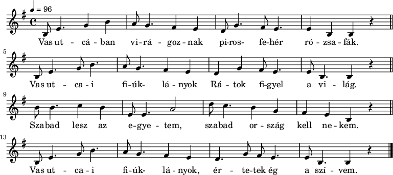 {
<<
\transpose bes g
\relative c' {
\key d \phrygian
\time 4/4
\tempo 4 = 96
\set Staff.midiInstrument = "electric piano 2"
\transposition a
% Vas ut- cá- ban virá- goznak piros fehér rózsa- fák.
d8 g4. bes4 d c8 bes4. a4 g f8 bes4. a8 g4. g4 d d4 r \bar "||"
\break
% Vas ut- ca- i fiúk lányok rátok figyel a világ.
d8 g4. bes8 d4. c8 bes4. a4 g f bes a8 g4. g8 d4. d4 r \bar "||"
\break
% Szabad lesz az egye- tem, szabad ország kell nekem.
d'8 d4. es4 d g,8 g4. c2 f8 es4. d4 bes a g d r \bar "||"
\break
% Vas ut- ca - i fi- úk, lányok érte- tek ég a szívem.
d8 g4. bes8 d4. c8 bes4. a4 g f4. bes8 a g4. g8 d4. d4 r \bar "|."
}
\addlyrics {
Vas ut -- cá -- ban vi -- rá -- goz -- nak
pi -- ros- fe -- hér ró -- zsa -- fák.
Vas ut -- ca -- i fi -- úk- lá -- nyok
Rá -- tok fi -- gyel a vi -- lág.
Sza -- bad lesz az e -- gye -- tem,
sza -- bad or -- szág kell ne -- kem.
Vas ut -- ca -- i fi -- úk- lá -- nyok,
ér -- te -- tek ég a szí -- vem.
}
>>
}